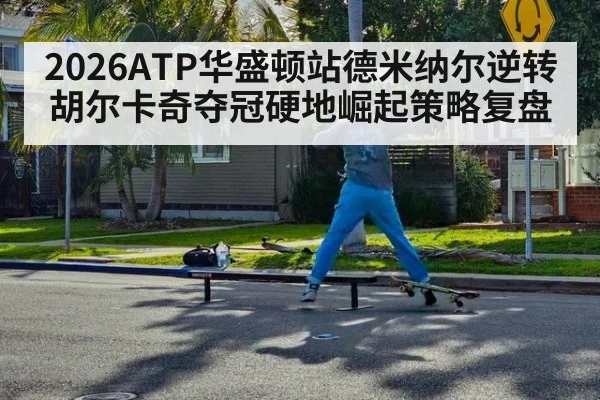 2026ATP华盛顿站德米纳尔逆转胡尔卡奇夺冠硬地崛起策略复盘
