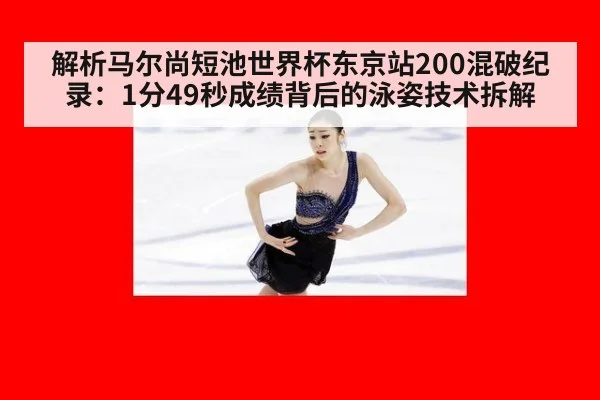解析马尔尚短池世界杯东京站200混破纪录：1分49秒成绩背后的泳姿技术拆解