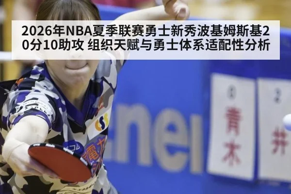2026年NBA夏季联赛勇士新秀波基姆斯基20分10助攻 组织天赋与勇士体系适配性分析