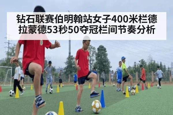 钻石联赛伯明翰站女子400米栏德拉蒙德53秒50夺冠栏间节奏分析