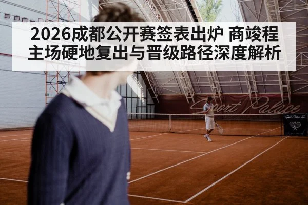 2026成都公开赛签表出炉 商竣程主场硬地复出与晋级路径深度解析